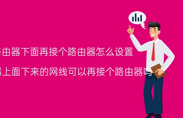 路由器下面再接个路由器怎么设置 路由器上面下来的网线可以再接个路由器吗？